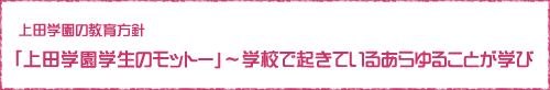 上田学園の教育目標「上田学園学生のモットー」〜学校で起きているあらゆることが学び